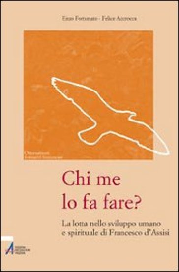 Chi me lo fa fare? La lotta nello sviluppo umano e spirituale di Francesco d'Assisi - Felice Accrocca - Enzo Fortunato