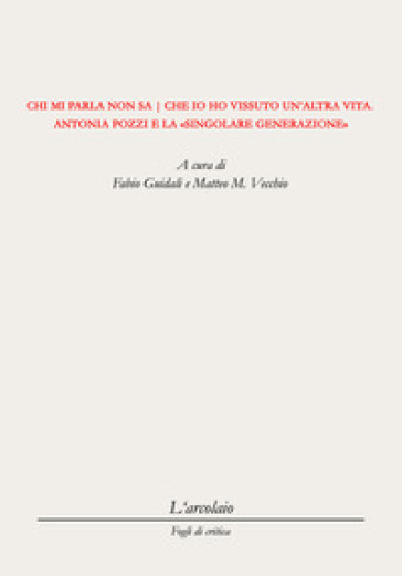 Chi mi parla non sa che io ho vissuto un'altra vita. Antonia Pozzi e la singolare generazione