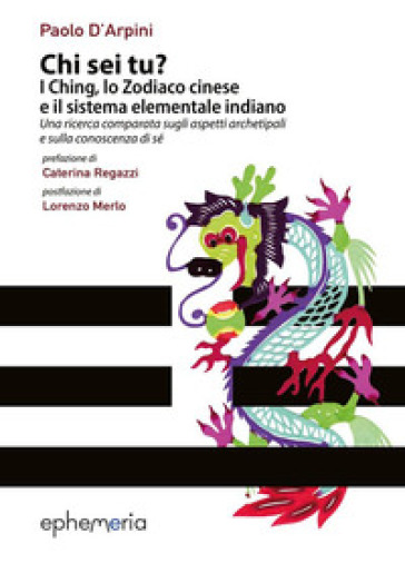 Chi sei tu? I Ching, lo Zodiaco cinese e il sistema elementale indiano. Una ricerca comparata sugli aspetti archetipali e sulla conoscenza di sé - Paolo D