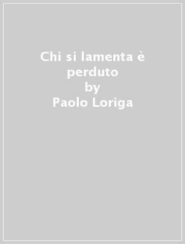 Chi si lamenta è perduto - Paolo Loriga
