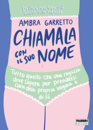 Chiamala con il suo nome. Tutto quello che una ragazza deve sapere per prendersi cura della propria vagina e di sé - Ambra Garretto