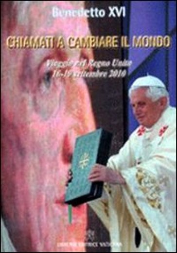 Chiamati a cambiare il mondo. Il viaggio nel Regno Unito (16-19 settembre 2010) - Benedetto XVI (Papa Joseph Ratzinger)