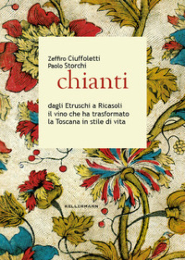 Chianti dagli Etruschi a Ricasoli il vino che ha trasformato la Toscana in stile di vita - Zeffiro Ciuffoletti - Paolo Storchi