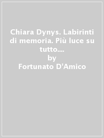 Chiara Dynys. Labirinti di memoria. Più luce su tutto. Ediz. italiana e inglese - Fortunato D