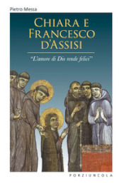 Chiara e Francesco d Assisi. «L amore di Dio rende felici»