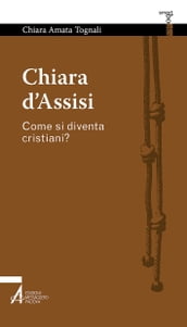 Chiara d Assisi. Come si diventa cristiani?