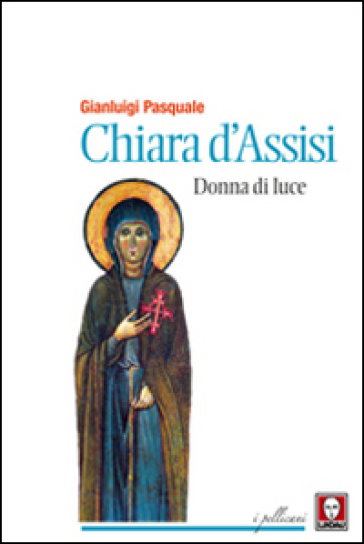 Chiara d'Assisi. Donna di luce - Gianluigi Pasquale