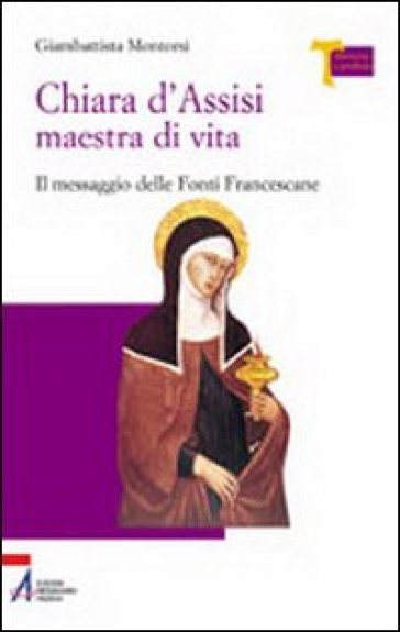 Chiara d'Assisi maestra di vita. Il messaggio delle fonti francescane - Giambattista Montorsi