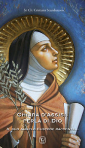 Chiara d Assisi: perla di Dio. Il suo angelo custode racconta...