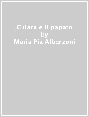 Chiara e il papato - Maria Pia Alberzoni