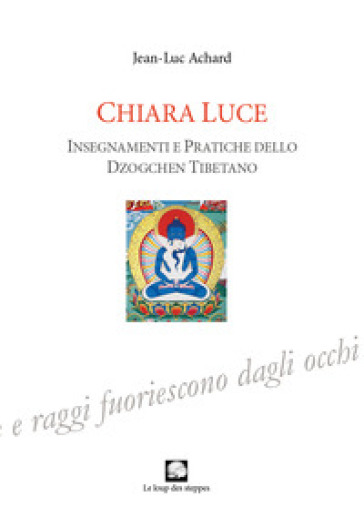 Chiara luce. Insegnamenti e pratiche dello Dzogchen tibetano - Jean-Luc Achard