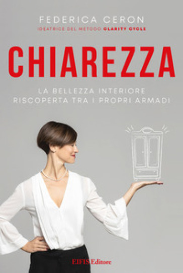 Chiarezza. La bellezza interiore riscoperta tra i propri armadi - Federica Ceron