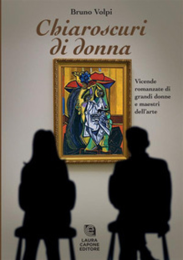 Chiaroscuri di donna. Vicende romanzate di grandi donne e maestri dell'arte - Bruno Volpi