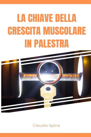 La Chiave della Crescita Muscolare in Palestra - Claudio Spina