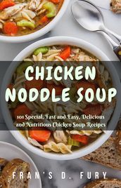 Chicken Noddle Soup: 101 Special, Fast and Easy, Delicious and Nutritious Chicken Soup Recipes