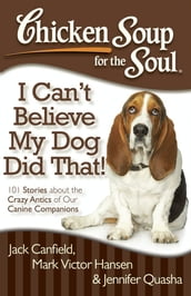 Chicken Soup for the Soul: I Can t Believe My Dog Did That!