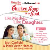 Chicken Soup for the Soul: Like Mother, Like Daughter - 30 Stories about Learning from Each Other, Mutual Support, and the Magical Bond