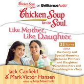 Chicken Soup for the Soul: Like Mother, Like Daughter - 35 Stories about the Funny and Special Moments Between Mothers and Daughters (Grandmothers and Granddaughters Too)