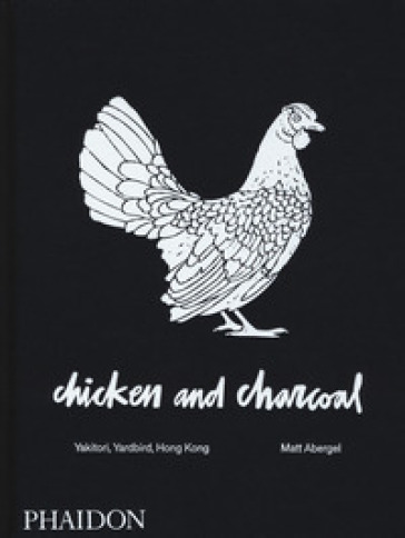 Chicken and charcoal. Yakitori, Yardbird, Hong Kong. Ediz. a colori - Matt Abergel
