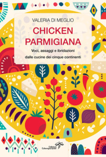 Chicken parmigiana. Voci, assaggi e ibridazioni dalle cucine dei cinque continenti - Valeria Di Meglio