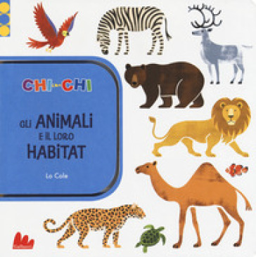 ChiconChi. Gli animali e il loro habitat. Ediz. a colori - Lo Cole