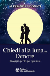 Chiedi alla luna... l amore. Di coppia, per te, per ogni cosa