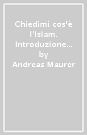 Chiedimi cos è l Islam. Introduzione all Islam e guida cristiana all interazione con la cultura musulmana