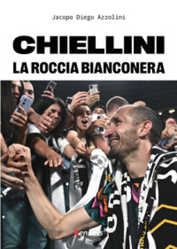 Chiellini. La roccia bianconera - Jacopo Diego Azzolini