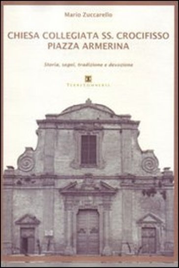 Chiesa Collegiata SS. Crocifisso. Piazza Armerina. Storia, segni, tradizione e devozione - Mario Zuccarello