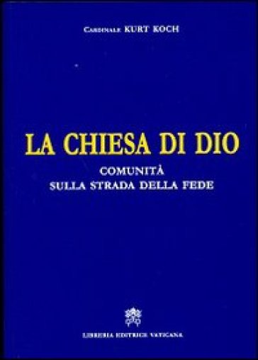 La Chiesa di Dio. Comunità sulla strada della fede - Kurt Koch