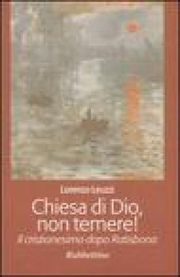 Chiesa di Dio, non temere! Il cristianesimo dopo Ratisbona - Lorenzo Leuzzi