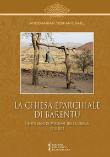 La Chiesa Eparchiale di Barentù. Cento anni di missione tra i Cunama 1912-2012 - Andemariam Tesfamichael