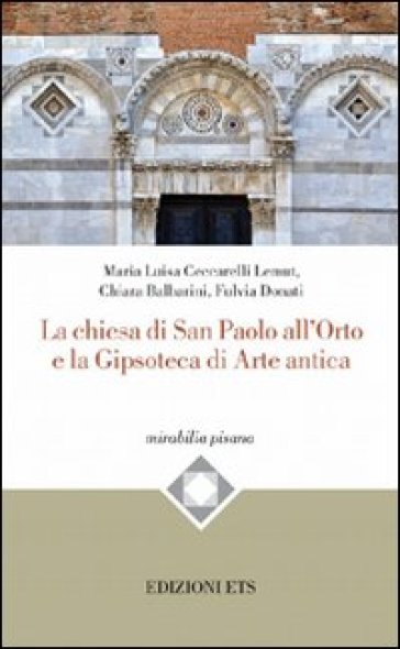 La Chiesa di San Paolo all'Orto e la gipsoteca di arte antica - Maria Luisa Ceccarelli Lemut - Chiara Balbarini - Fulvia Donati