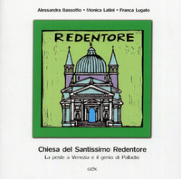 Chiesa del Santissimo Redentore. La peste a Venezia e il genio di Palladio - Franca Lugato - Monica Latini - Alessandra Bassotto