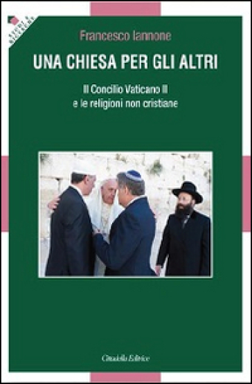 Una Chiesa per gli altri. Il Concilio Vaticano II e le religioni non cristiane - Francesco Iannone