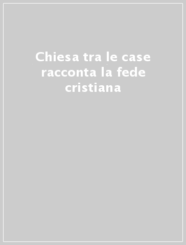 Chiesa tra le case racconta la fede cristiana