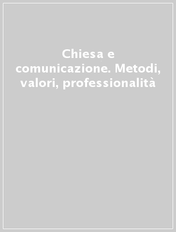 Chiesa e comunicazione. Metodi, valori, professionalità