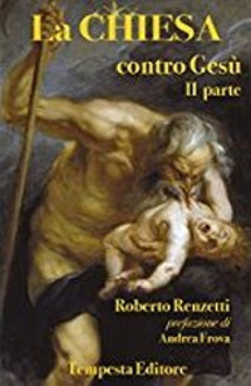 La Chiesa contro Gesù. Qualche cosa che so della Chiesa e dei suoi crimini. 2. - Roberto Renzetti