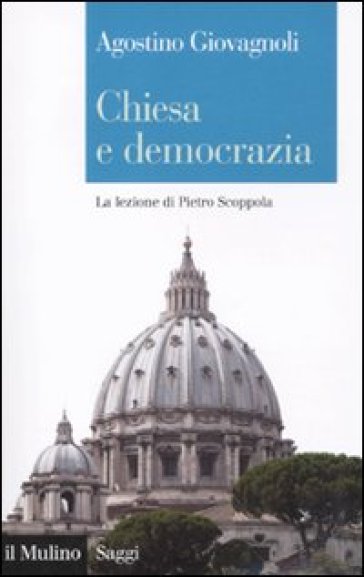 Chiesa e democrazia. La lezione di Pietro Scoppola - Agostino Giovagnoli