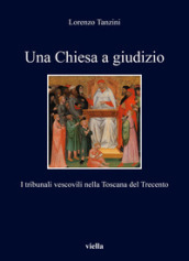 Una Chiesa a giudizio. I tribunali vescovili nella Toscana del Trecento