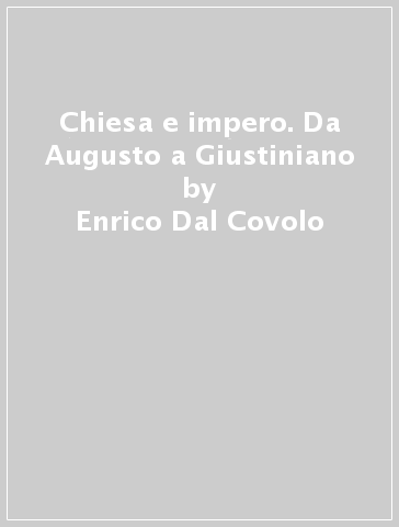 Chiesa e impero. Da Augusto a Giustiniano - Enrico Dal Covolo - Renato Uglione