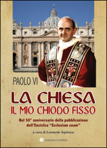 La Chiesa il mio chiodo fisso. Nel 50° anniversario della pubblicazione dell'Enciclica «Ec...