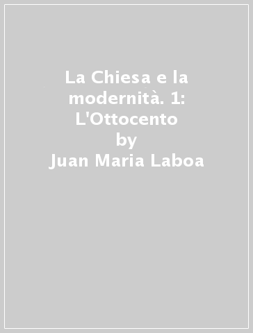 La Chiesa e la modernità. 1: L'Ottocento - Juan Maria Laboa