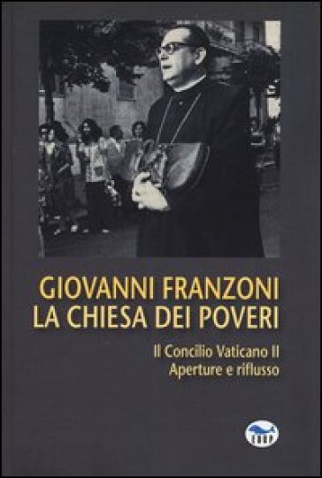 La Chiesa dei poveri. Il Concilio Vaticano II. Aperture e riflusso - Giovanni Franzoni