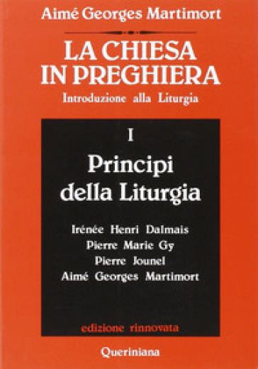 La Chiesa in preghiera. Introduzione alla liturgia. 1: Principi della liturgia - Aimé-Georges Martimort