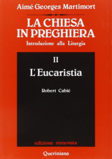 La Chiesa in preghiera. Introduzione alla liturgia. 2: L'Eucaristia - Aimé-Georges Martimort