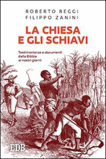 La Chiesa e gli schiavi. Testimonianze e documenti dalla Bibbia ai giorni nostri - Roberto Reggi - Filippo Zanini