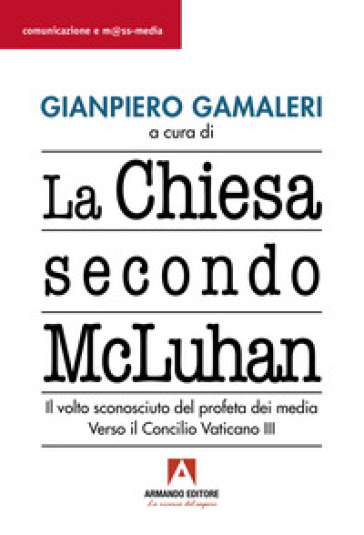 La Chiesa secondo McLuhan. Il volto sconosciuto del profeta dei media. Verso il Concilio Vaticano III - Marshall McLuhan