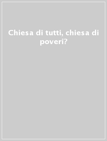 Chiesa di tutti, chiesa di poveri?