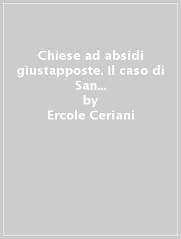 Chiese ad absidi giustapposte. Il caso di San Giorgio Ruginada nella Pieve di Incino e altri monumenti - Ercole Ceriani - Laura Maletti